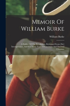 Paperback Memoir Of William Burke: A Soldier Of The Revolution, Reformed Erom [sic] Intemperance, And For Many Years A Consistent And Devoted Christian Book