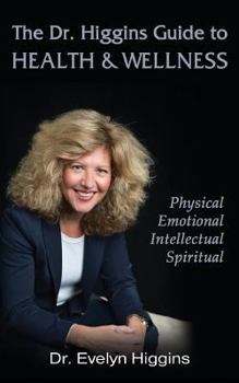 The Dr. Higgins Guide to Health & Wellness: Physical, Emotional, Intellectual, Spiritual