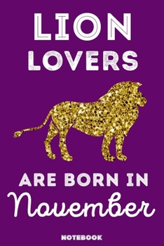 Lion Lovers Are Born In November: 120 Pages, 6x9, Soft Cover, Matte Finish, Lined Lion Journal, Funny Lion Notebook for Women, Gift