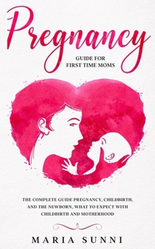 Paperback Pregnancy Guide for First Time Moms: The Complete Guide Pregnancy, Childbirth, and the Newborn, What to Expect With Childbirth and Motherhood Book