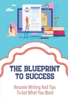 Paperback The Blueprint To Success: Resume Writing And Tips To Get What You Want: Properly Matching The Resume Book