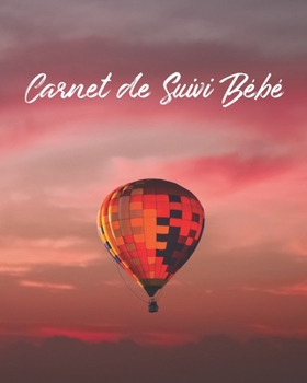 Carnet de Suivi Bébé: Journal de bord pour bébé, suivre l'alimentation, le sommeil, les changements de couches, les activités, l'état de santé, les ... (Ballon à air Chaud Magique) (French Edition)