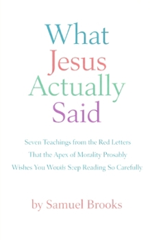What Jesus Actually Said: Seven Teachings from the Red Letters That the Apex of Morality Probably Wishes You Would Stop Reading So Carefully (The Deconstruction Zone)