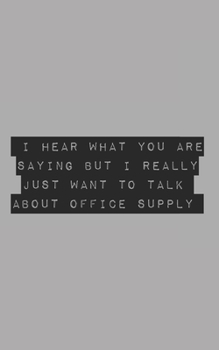 I Hear What You Are Saying But I Really Just Want To Talk About Office Supply: Blank Lined Journal (office humor)