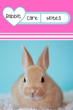 Rabbit Care Notes: Customized Kid-Friendly & Easy to Use, Daily Rabbit Log Book to Look After All Your Small Pet's Needs. Great For Recording Feeding, Water, Cleaning & Rabbit Activities.