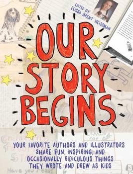 Paperback Our Story Begins: Your Favorite Authors and Illustrators Share Fun, Inspiring, and Occasionally Ridiculous Things They Wrote and Drew as Book