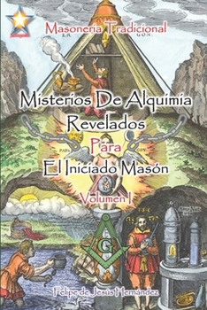 Misterios de Alquimia Revelados para el Iniciado Masón - Volumen I: Masoneria Tradicional (Spanish Edition)