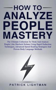 Paperback How to Analyze People Mastery: The Ultimate Collection To Think And Analyze People Like Sherlock Holmes Using Proven Body Language Methods, Advanced Book