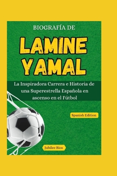 Biografía de Lamine Yamal: La Inspiradora carrera e Historia de una Superestrella Española en Ascenso en el Fútbol (Spanish Edition) (Biography Books in Different Languages)