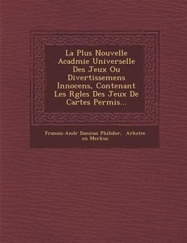 Paperback La Plus Nouvelle Acad Mie Universelle Des Jeux Ou Divertissemens Innocens, Contenant Les R Gles Des Jeux de Cartes Permis... [French] Book