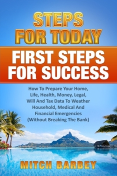 Paperback First Steps For Success: How To Prepare Your Home, Life, Health, Money, Legal, Will And Tax Data To Weather Household, Medical And Financial Em Book