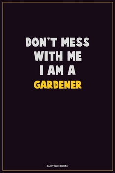 Don't Mess With Me, I Am A Gardener: Career Motivational Quotes 6x9 120 Pages Blank Lined Notebook Journal