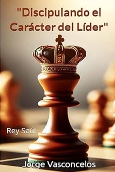 Discipulando el Carácter del Líder: Rey Saúl (Spanish Edition)