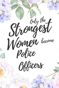 Only the Strongest Women Become Police Officers: 6x9" Lined Floral Notebook/Journal Empowered Gift Idea For Police, Cops, Women