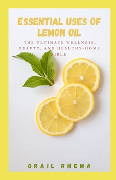 Paperback Essential Uses Of Lemon Oil: The Ultimate Wellness, Beauty, and Healthy-Home Bible Book