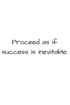 Proceed As If Success Is Inevitable