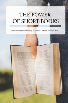 Paperback The Power Of Short Books: Essential Strategies For Creating An Effective Customer Attraction Book: How To Attract Customer Attention Book