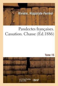 Paperback Pandectes Françaises. Tome 15. Cassation. Chasse: Nouveau Répertoire de Doctrine, de Législation Et de Jurisprudence [French] Book