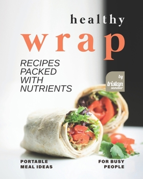 Paperback Healthy Wrap Recipes Packed with Nutrients: Portable Meal Ideas for Busy People Book