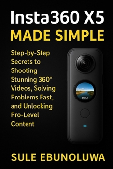 Paperback Insta360 X5 Made Simple: Step-by-Step Secrets To Shooting Stunning 360° Videos, Solving Problems Fast, and Unlocking Pro-Level Content Book