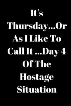 Paperback It's Thursday, Or As I Like To Call It...Day 4 Of The Hostage Situation Book