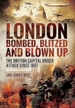 Hardcover London: Bombed, Blitzed and Blown Up: The British Capital Under Attack Since 1867 Book