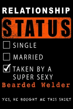 Relationship Status Single Married Taken By A Bearded Welder yes, he bought me this shirt: Relationship Status Single Married Taken By A Bearded Welder Journal/Notebook Blank Lined Ruled 6x9 100 Pages