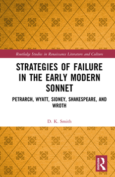 Strategies of Failure in the Early Modern Sonnet: Petrarch, Wyatt, Sidney, Shakespeare, and Wroth (Routledge Studies in Renaissance Literature and Culture)