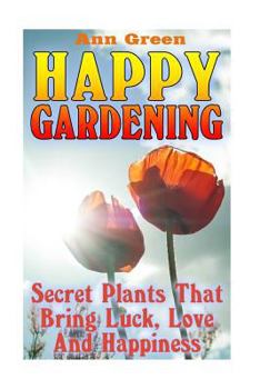 Paperback Happy Gardening: Secret Plants That Bring Luck, Love And Happiness: (Gardening for Beginners, Vegetable Gardening) Book