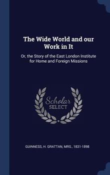 Hardcover The Wide World and our Work in It: Or, the Story of the East London Institute for Home and Foreign Missions Book