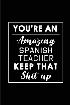 You're An Amazing Spanish Teacher. Keep That Shit Up.: Blank Lined Funny Spanish Teacher Journal Notebook Diary - Perfect Gag Birthday, Appreciation, ... Gift for friends, family and coworkers