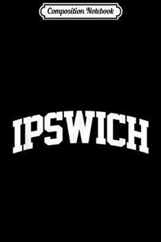 Composition Notebook: Ipswich Vintage Sports Team College Arch  Journal/Notebook Blank Lined Ruled 6x9 100 Pages