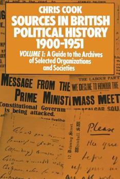 Paperback Sources in British Political History 1900-1951: Volume I: A Guide to the Archives of Selected Organisations and Societies Book