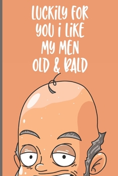 Paperback Luckily For You I LIke My Men Old & Bald: Lined Journal Funny Gift for Relation Anniversary Birthday Gift Book