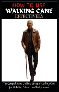 Paperback How to Use Walking Cane Effectively: The Comprehensive Guide to Using a Walking Cane for Stability, Balance, and Independence Book