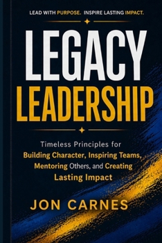 Paperback Legacy Leadership: Timeless Principles for Building Character, Inspiring Teams, Mentor others and Creating Lasting Impact Book