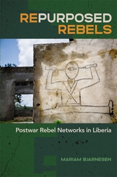 Repurposed Rebels: Postwar Rebel Networks in Liberia (Studies in Security and International Affairs Ser.) - Book  of the Studies in Security and International Affairs