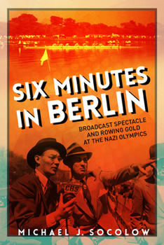 Paperback Six Minutes in Berlin: Broadcast Spectacle and Rowing Gold at the Nazi Olympics Book