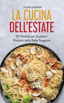 La Cucina dell'Estate: 50 Ricette per Gustare i Prodotti della Bella Stagione