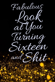Fabulous Look at You Turning Sixteen and Shit: Funny 16th Birthday Sarcastic Gag Gift. Glamorous Joke Notebook Present & Sketchbook Diary Keepsake. Young in heart