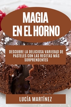 Paperback Magia en el horno: Descubre la deliciosa variedad de pasteles con las recetas más sorprendentes [Spanish] Book