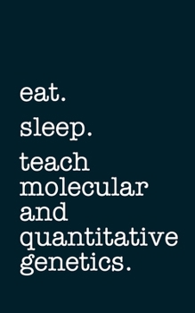 eat. sleep. teach molecular and quantitative genetics. - Lined Notebook: Writing Journal