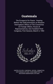 Hardcover Guatemala: The Prospects for Peace: Hearing Before The Subcommittees on Western Hemisphere Affairs of The Committee on Foreign Af Book