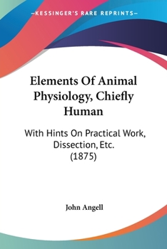 Paperback Elements Of Animal Physiology, Chiefly Human: With Hints On Practical Work, Dissection, Etc. (1875) Book