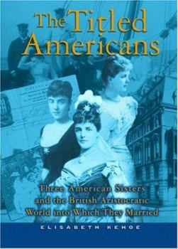 Hardcover The Titled Americans: Three American Sisters and the British Aristocratic World Into Which They Married Book
