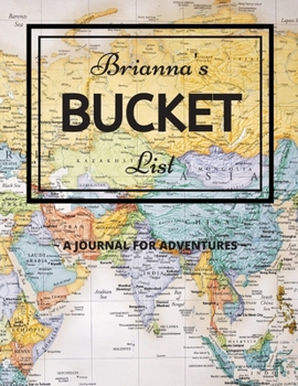 Brianna's Bucket List: A Creative, Personalized Bucket List Gift For Brianna To Journal Adventures. 8.5 X 11 Inches - 120 Pages (54 'What I Want To Do' Pages and 66 'Places I Want To Visit' Pages).