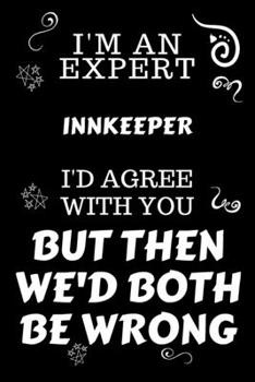 Paperback I'm An Expert Innkeeper I'd Agree With You But Then We'd Both Be Wrong: Perfect Gag Gift For An Expert Innkeeper - Blank Lined Notebook Journal - 120 Book