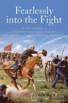 Hardcover Fearlessly Into the Fight: The Life and Battles of Confederate General William Barksdale from the Halls of Congress to the Fields of Gettysburg Book