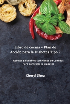 Libro De Cocina Y Plan De Acci�n Para La Diabetes Tipo 2: Las Mejores Recetas, Con Comidas Equilibradas Y Las Combinaciones De Alimentos Adecuadas