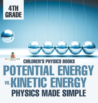 Potential Energy vs. Kinetic Energy - Physics Made Simple - 4th Grade Children's Physics Books